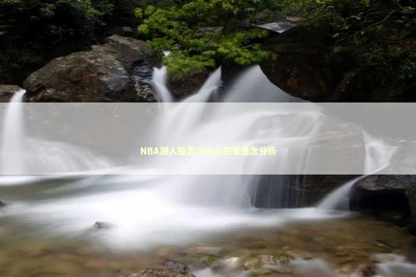 NBA湖人能否冲击总冠军悬念分析 NBA湖人能否冲击总冠军悬念分析 新闻