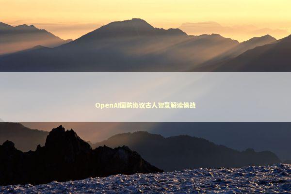 OpenAI国防协议古人智慧解读慎战 OpenAI国防协议古人智慧解读慎战 新闻