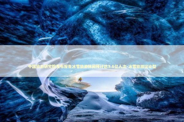 中国旅游研究院发布报告冰雪旅游休闲预计达3.6亿人次-冰雪旅游议论型 中国旅游研究院发布报告冰雪旅游休闲预计达3.6亿人次-冰雪旅游议论型 新闻