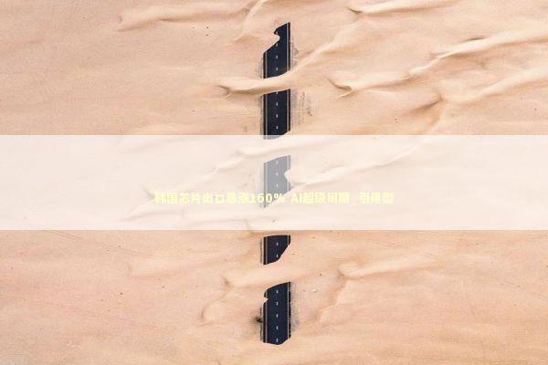 韩国芯片出口暴涨160% AI超级周期_引用型 韩国芯片出口暴涨160% AI超级周期_引用型 新闻