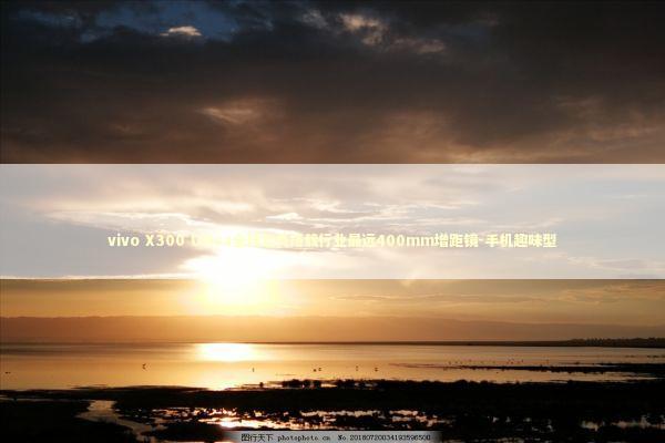 vivo X300 Ultra全球首秀搭载行业最远400mm增距镜-手机趣味型 vivo X300 Ultra全球首秀搭载行业最远400mm增距镜-手机趣味型 新闻