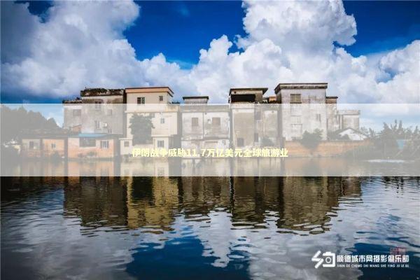 伊朗战争威胁11.7万亿美元全球旅游业 新闻