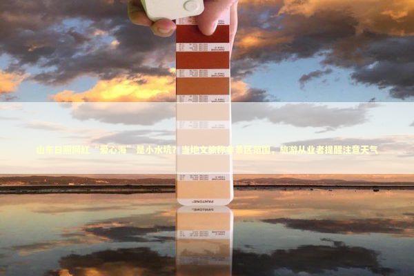 山东日照网红“爱心海”是小水坑？当地文旅称非景区范围，旅游从业者提醒注意天气 新闻