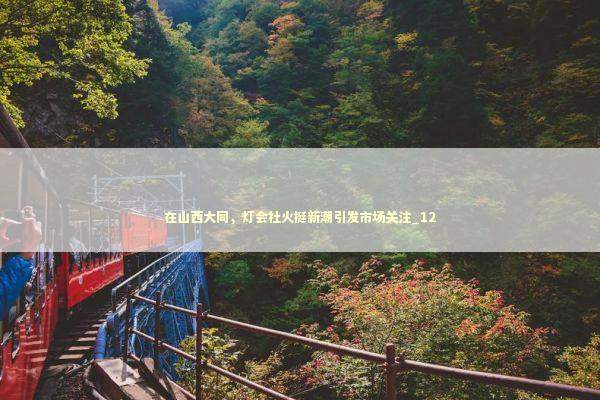 在山西大同，灯会社火挺新潮引发市场关注_12 新闻
