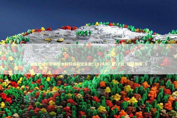操盘必读:影响股市利好或利空消息_2026年2月27日_财经新闻_1 操盘必读:影响股市利好或利空消息_2026年2月27日_财经新闻_1 新闻