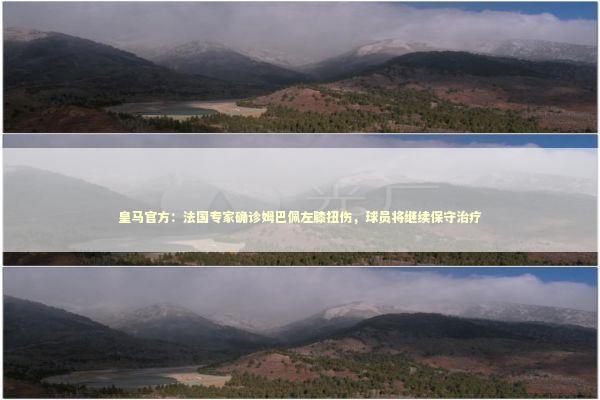 皇马官方：法国专家确诊姆巴佩左膝扭伤，球员将继续保守治疗 新闻