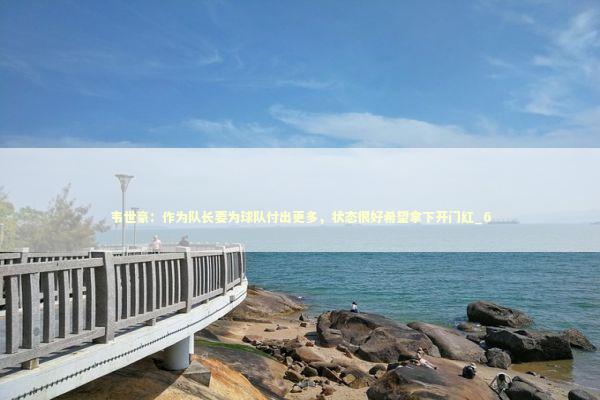 韦世豪:作为队长要为球队付出更多,状态很好希望拿下开门红_6 韦世豪:作为队长要为球队付出更多,状态很好希望拿下开门红_6 新闻