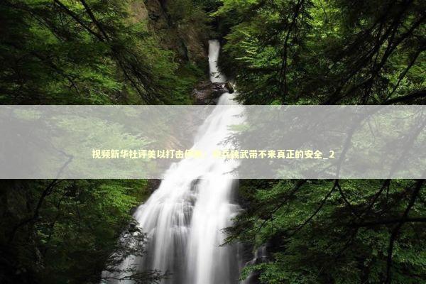 视频新华社评美以打击伊朗:穷兵黩武带不来真正的安全_2 视频新华社评美以打击伊朗:穷兵黩武带不来真正的安全_2 新闻