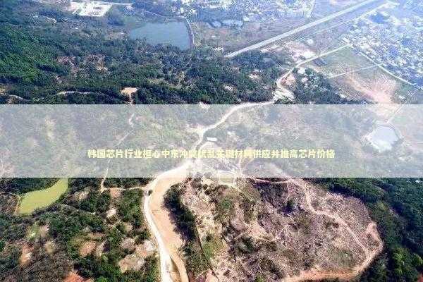 韩国芯片行业担心中东冲突扰乱关键材料供应并推高芯片价格