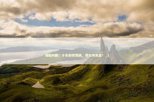 保险内勤：十年前铁饭碗，现在快失业？_1 新闻