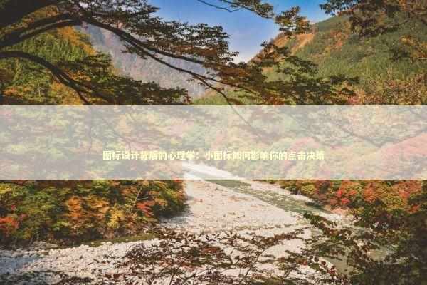 图标设计背后的心理学：小图标如何影响你的点击决策 IT技术